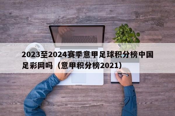 2023至2024赛季意甲足球积分榜中国足彩网吗（意甲积分榜2021）