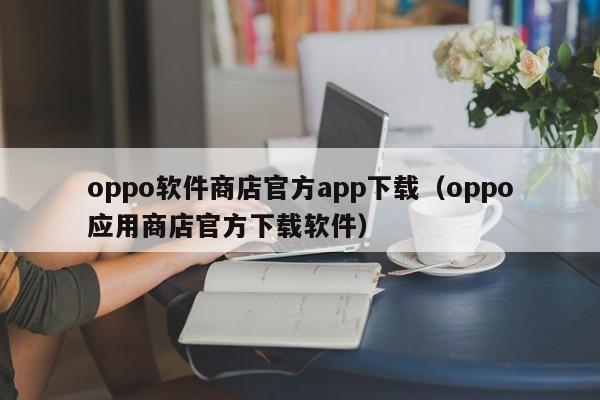 oppo软件商店官方app下载（oppo应用商店官方下载软件）