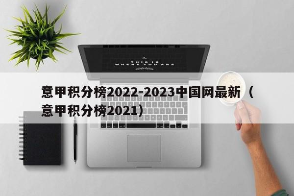 意甲积分榜2022-2023中国网最新（意甲积分榜2021）
