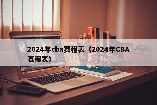 2024年cba赛程表（2024年CBA赛程表）