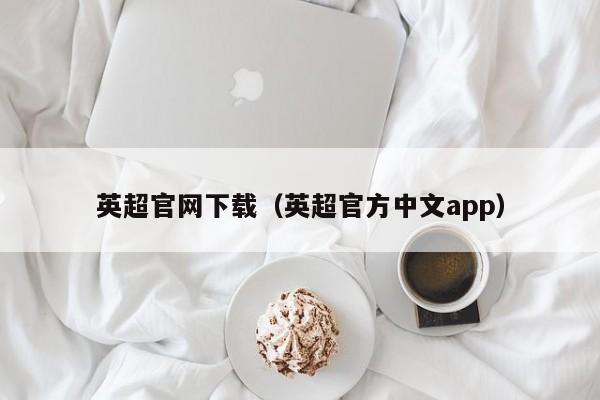 英超官网下载（英超官方中文app）