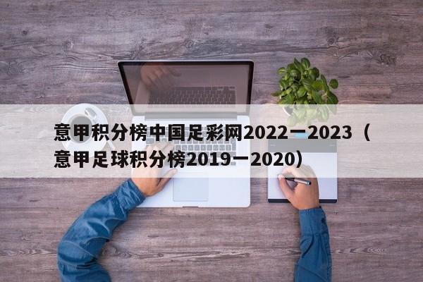 意甲积分榜中国足彩网2022一2023（意甲足球积分榜2019一2020）