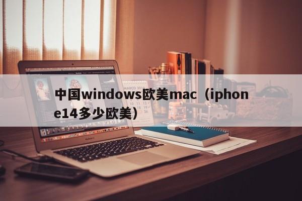 中国windows欧美mac（iphone14多少欧美）