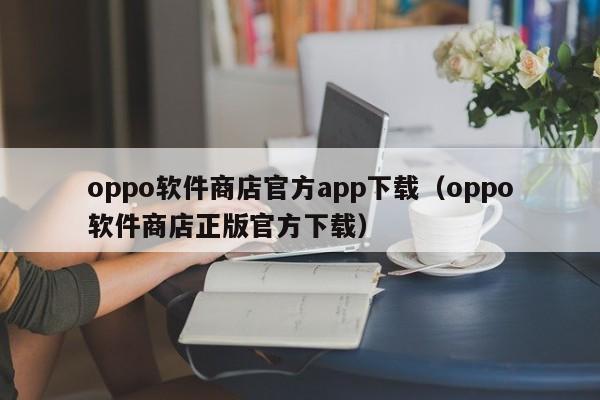 oppo软件商店官方app下载（oppo软件商店正版官方下载）