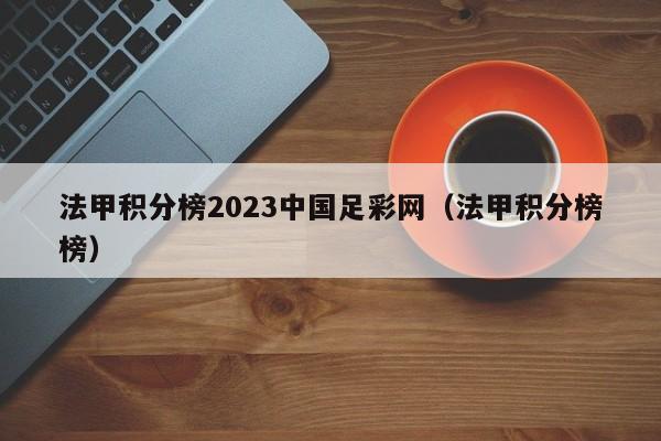 法甲积分榜2023中国足彩网（法甲积分榜榜）