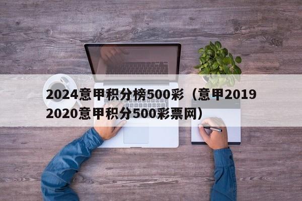 2024意甲积分榜500彩（意甲20192020意甲积分500彩票网）