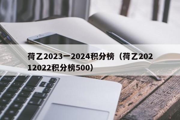 荷乙2023一2024积分榜（荷乙20212022积分榜500）