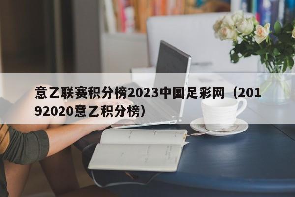 意乙联赛积分榜2023中国足彩网（20192020意乙积分榜）