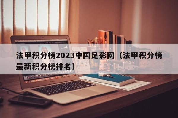 法甲积分榜2023中国足彩网（法甲积分榜最新积分榜排名）
