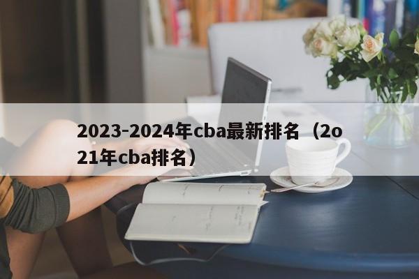 2023-2024年cba最新排名（2o21年cba排名）