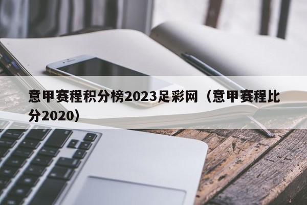 意甲赛程积分榜2023足彩网（意甲赛程比分2020）