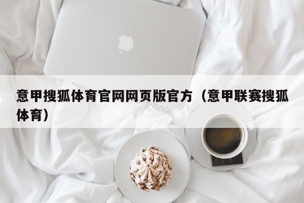 意甲搜狐体育官网网页版官方（意甲联赛搜狐体育）