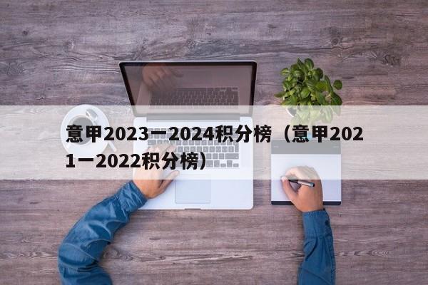 意甲2023一2024积分榜（意甲2021一2022积分榜）