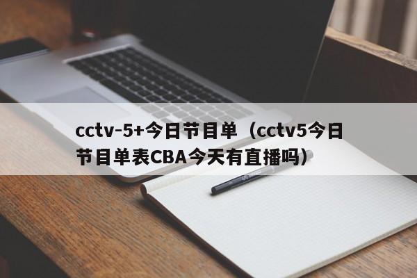 cctv-5+今日节目单（cctv5今日节目单表CBA今天有直播吗）