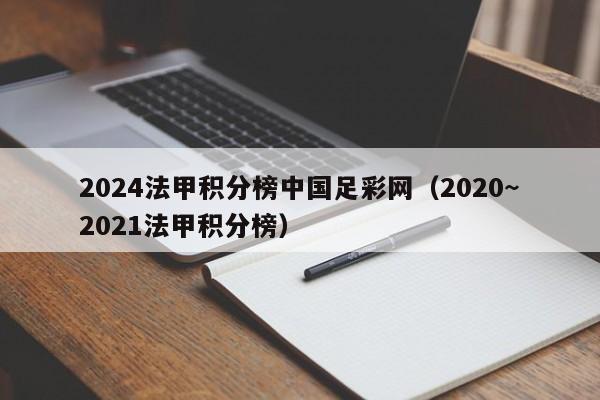 2024法甲积分榜中国足彩网（2020~2021法甲积分榜）