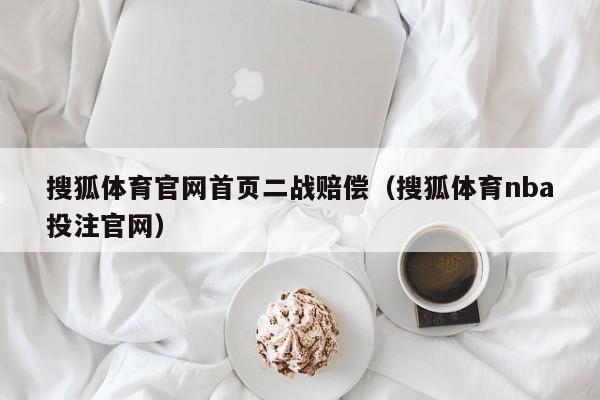 搜狐体育官网首页二战赔偿（搜狐体育nba投注官网）