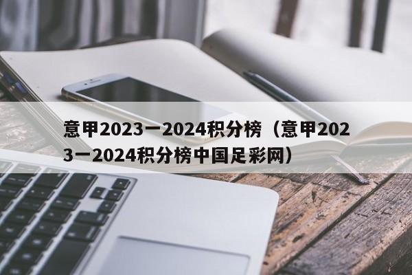 意甲2023一2024积分榜（意甲2023一2024积分榜中国足彩网）